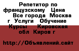 Репетитор по французскому › Цена ­ 800 - Все города, Москва г. Услуги » Обучение. Курсы   . Кировская обл.,Киров г.